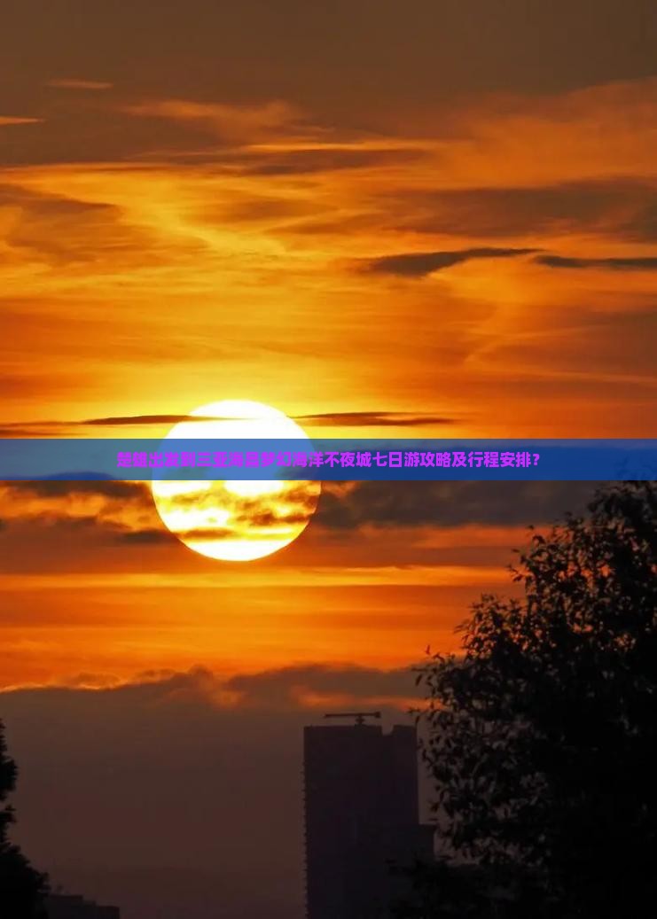 楚雄出发到三亚海昌梦幻海洋不夜城七日游攻略及行程安排？