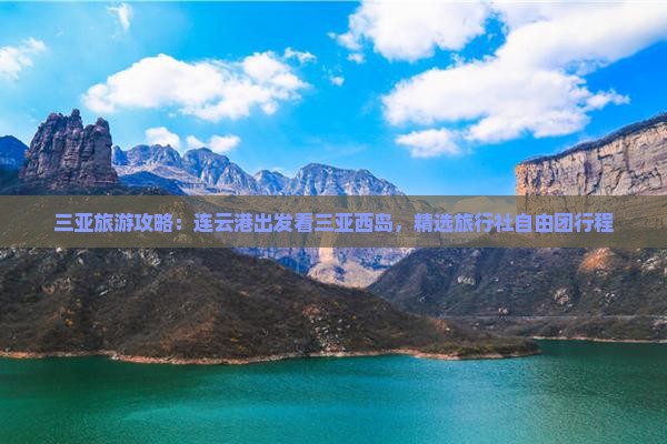 三亚旅游攻略：连云港出发看三亚西岛，精选旅行社自由团行程