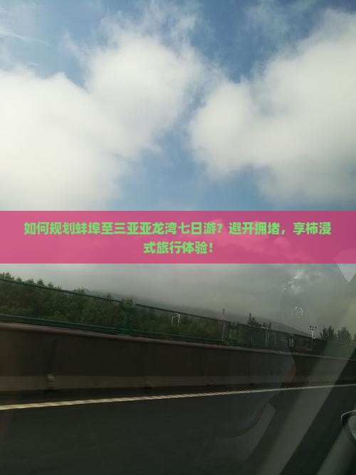如何规划蚌埠至三亚亚龙湾七日游？避开拥堵，享柿浸式旅行体验！