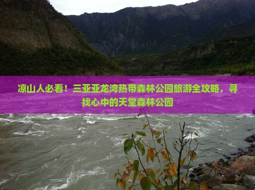 凉山人必看！三亚亚龙湾热带森林公园旅游全攻略，寻找心中的天堂森林公园