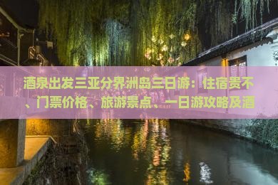 酒泉出发三亚分界洲岛三日游：住宿贵不、门票价格、旅游景点、一日游攻略及酒店推荐
