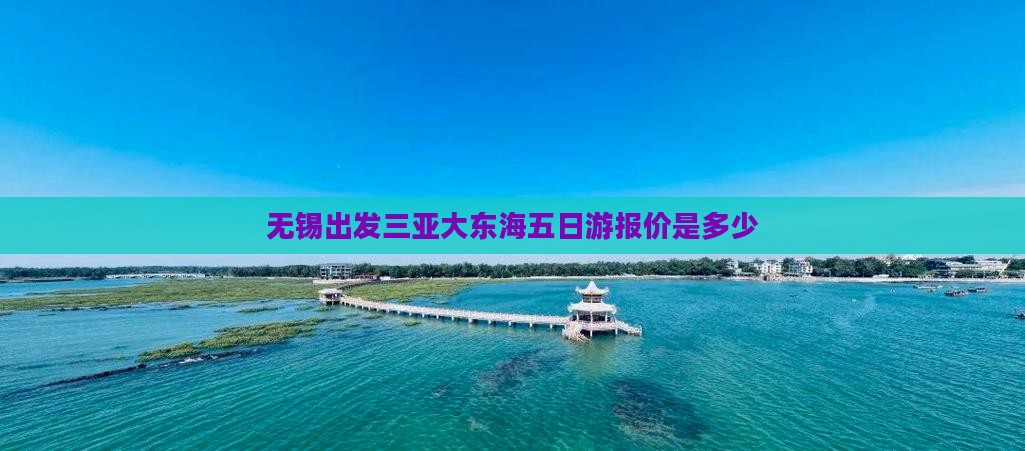 无锡出发三亚大东海五日游报价是多少