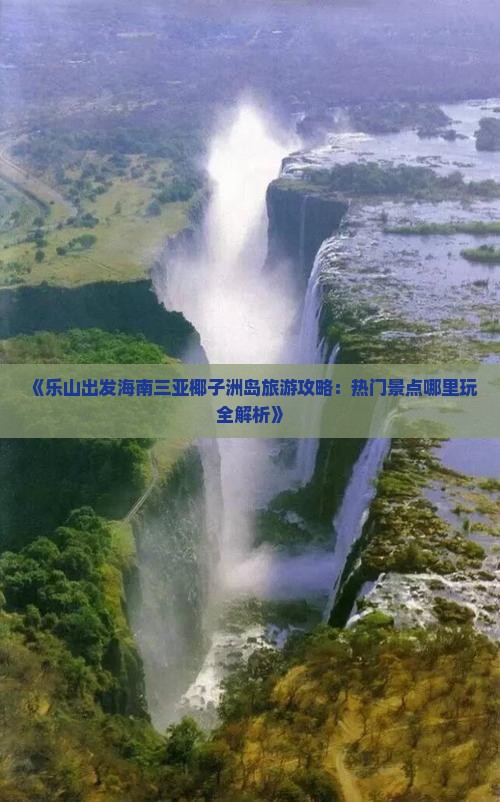 《乐山出发海南三亚椰子洲岛旅游攻略：热门景点哪里玩全解析》