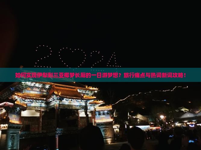 如何实现伊犁到三亚椰梦长廊的一日游梦想？旅行痛点与热词新词攻略！
