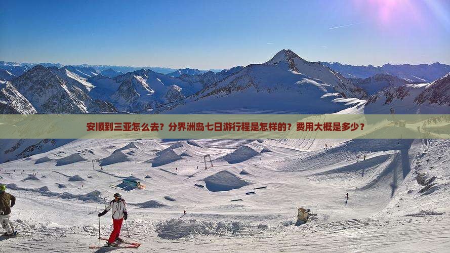 安顺到三亚怎么去？分界洲岛七日游行程是怎样的？费用大概是多少？