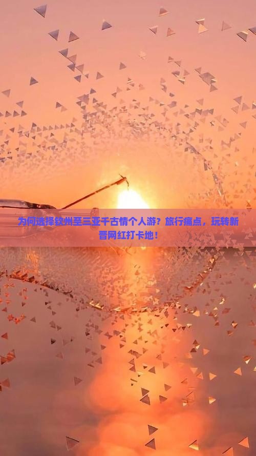 为何选择钦州至三亚千古情个人游？旅行痛点，玩转新晋网红打卡地！