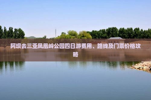 阿坝去三亚凤凰岭公园四日游费用、路线及门票价格攻略