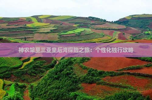 神农架至三亚皇后湾探险之旅：个性化独行攻略