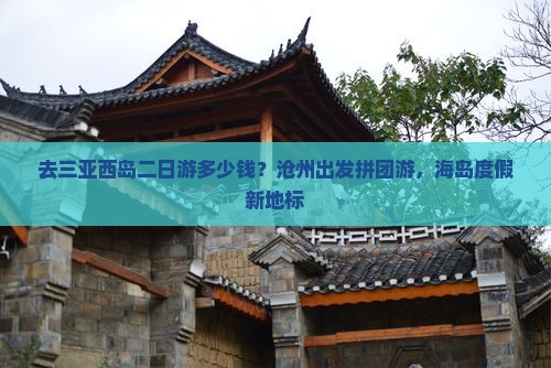 去三亚西岛二日游多少钱？沧州出发拼团游，海岛度假新地标