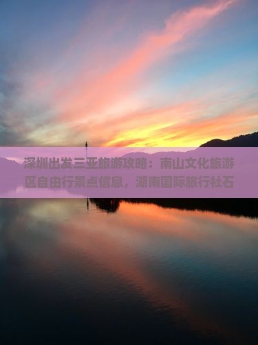深圳出发三亚旅游攻略：南山文化旅游区自由行景点信息，湖南国际旅行社石家庄中山东路营业部推荐哪里看看
