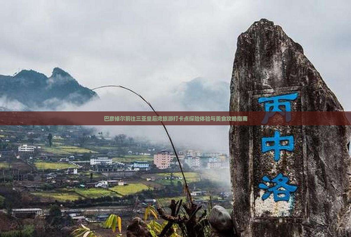 巴彦倬尔前往三亚皇后湾旅游打卡点探险体验与美食攻略指南