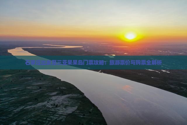 石家庄出发至三亚呆呆岛门票攻略：旅游票价与购票全解析