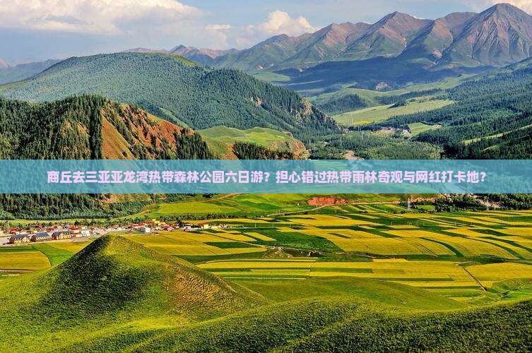 商丘去三亚亚龙湾热带森林公园六日游？担心错过热带雨林奇观与网红打卡地？