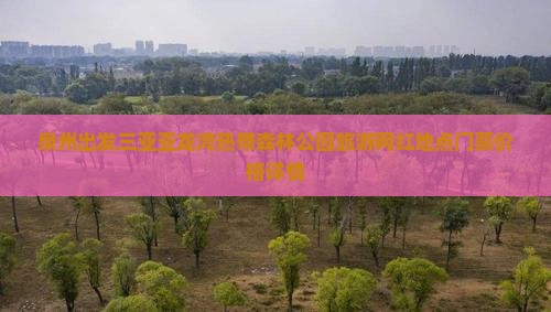 泉州出发三亚亚龙湾热带森林公园旅游网红地点门票价格详情