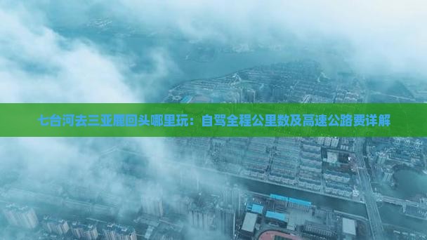 七台河去三亚鹿回头哪里玩：自驾全程公里数及高速公路费详解