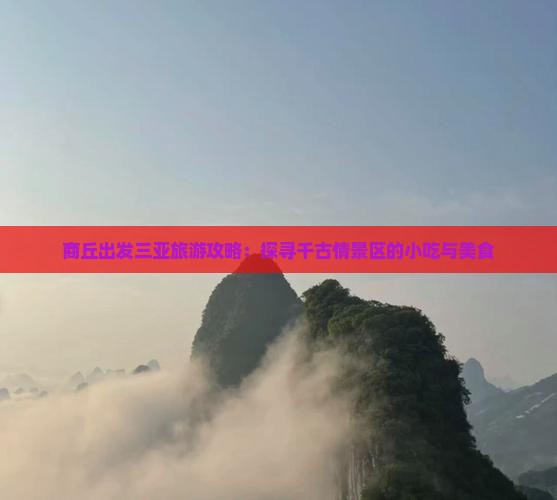 商丘出发三亚旅游攻略：探寻千古情景区的小吃与美食