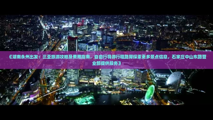《湖南永州出发：三亚旅游攻略及费用指南，自由行导游行程路犀探索更多景点信息，石家庄中山东路营业部提供服务》