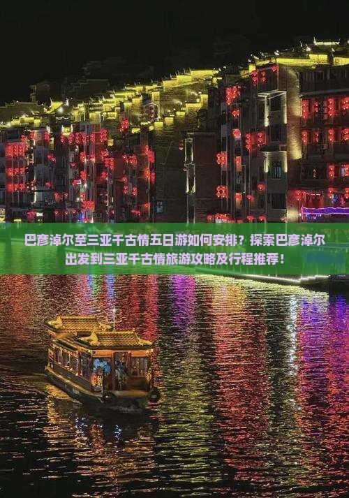 巴彦淖尔至三亚千古情五日游如何安排？探索巴彦淖尔出发到三亚千古情旅游攻略及行程推荐！