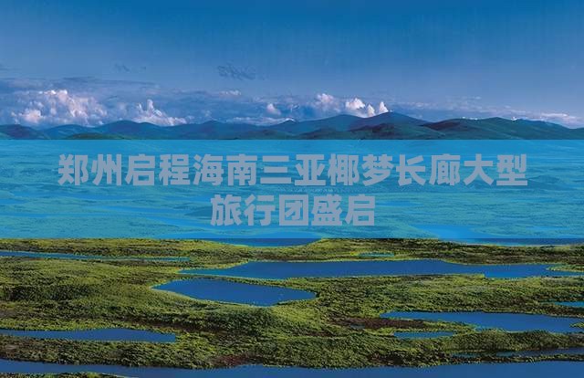 郑州启程海南三亚椰梦长廊大型旅行团盛启
