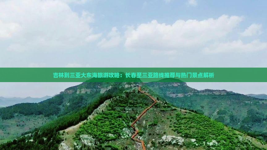 吉林到三亚大东海旅游攻略：长春至三亚路线推荐与热门景点解析