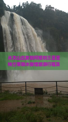 从文山出发如何规划三亚亚特兰蒂斯水族馆旅游行程及附近景点推荐？