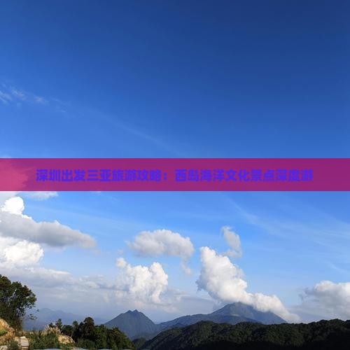 深圳出发三亚旅游攻略：西岛海洋文化景点深度游