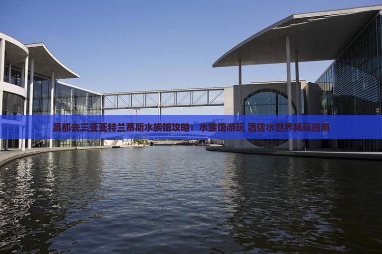 昌都去三亚亚特兰蒂斯水族馆攻略：水族馆游玩+酒店水世界畅玩指南