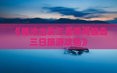 《临沧出发三亚南湾猴岛三日旅游攻略》