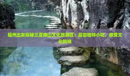 福州出发探秘三亚南山文化旅游区:品尝独特小吃,感受文化韵味 福州出发探秘三亚南山文化旅游区:品尝独特小吃,感受文化韵味