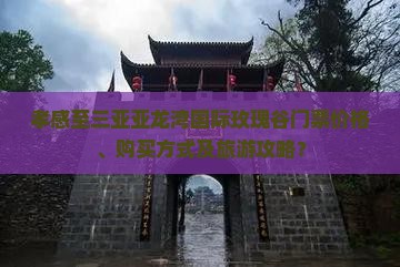 孝感至三亚亚龙湾国际玫瑰谷门票价格、购买方式及旅游攻略？