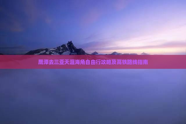 鹰潭去三亚天涯海角自由行攻略及高铁路线指南