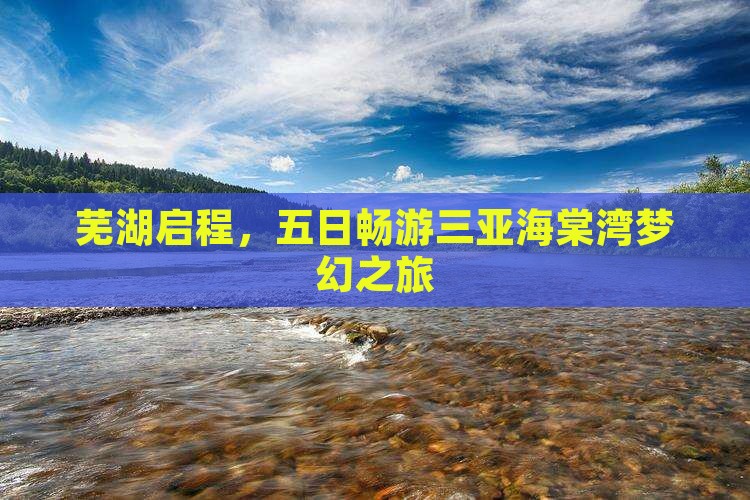芜湖启程，五日畅游三亚海棠湾梦幻之旅