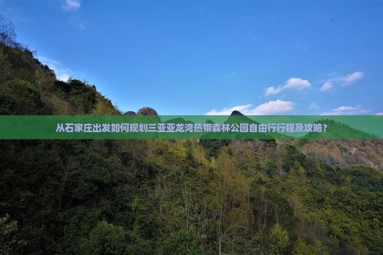 从石家庄出发如何规划三亚亚龙湾热带森林公园自由行行程及攻略？
