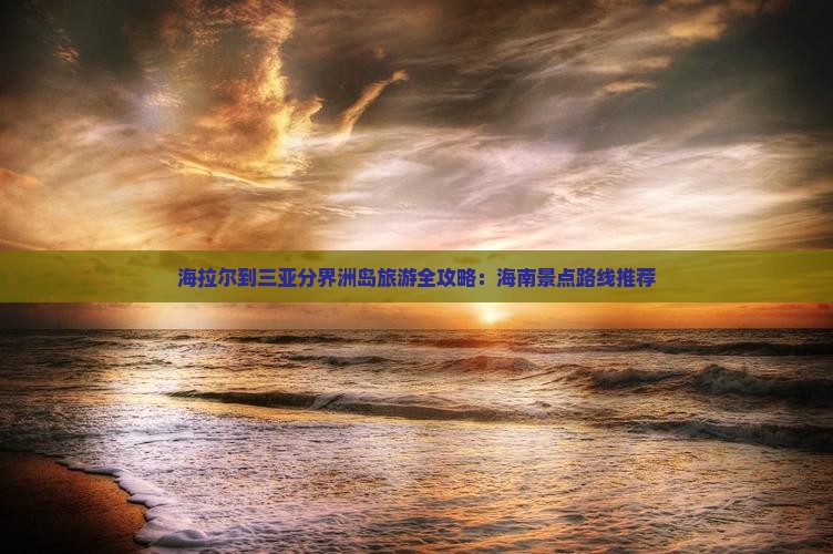 海拉尔到三亚分界洲岛旅游全攻略：海南景点路线推荐