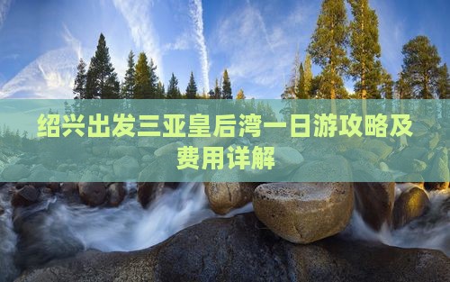 绍兴出发三亚皇后湾一日游攻略及费用详解