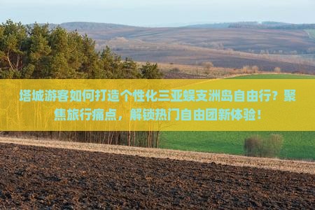 塔城游客如何打造个性化三亚蜈支洲岛自由行？聚焦旅行痛点，解锁热门自由团新体验！