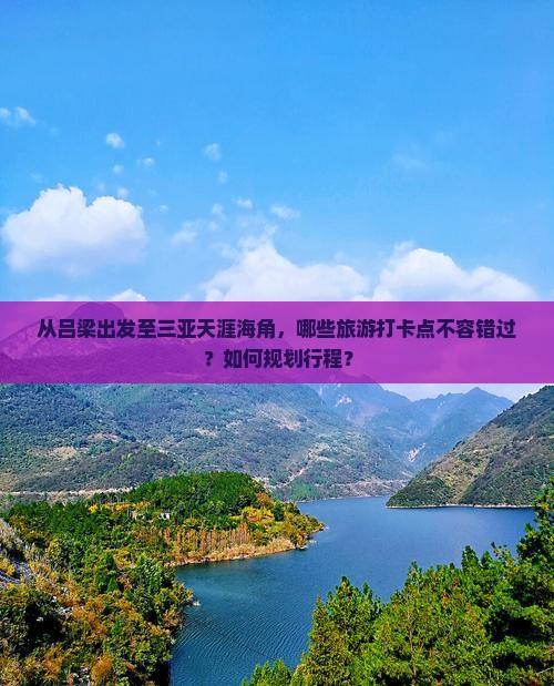 从吕梁出发至三亚天涯海角，哪些旅游打卡点不容错过？如何规划行程？