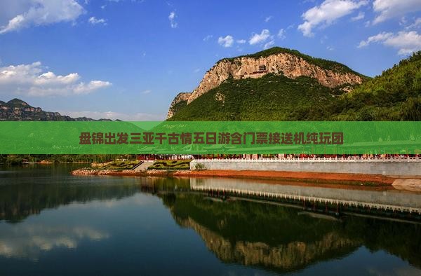 盘锦出发三亚千古情五日游含门票接送机纯玩团