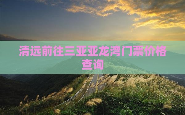 清远前往三亚亚龙湾门票价格查询