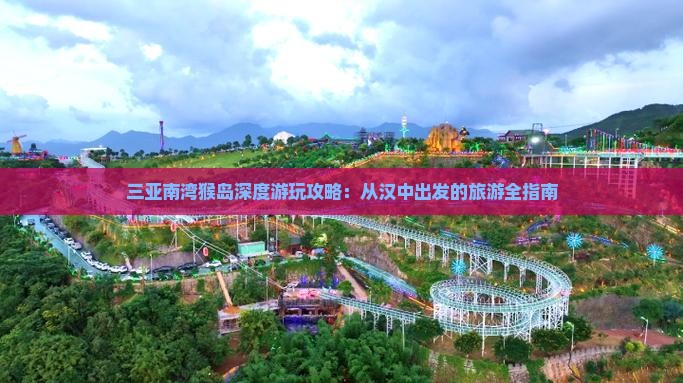 三亚南湾猴岛深度游玩攻略：从汉中出发的旅游全指南