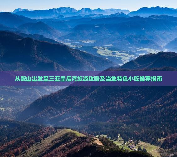 从鞍山出发至三亚皇后湾旅游攻略及当地特色小吃推荐指南