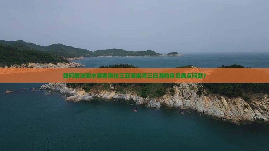 如何解决丽水游客前往三亚海棠湾三日游的常见痛点问题？