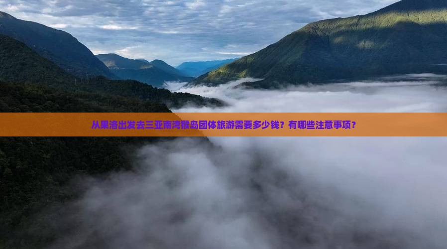 从果洛出发去三亚南湾猴岛团体旅游需要多少钱？有哪些注意事项？