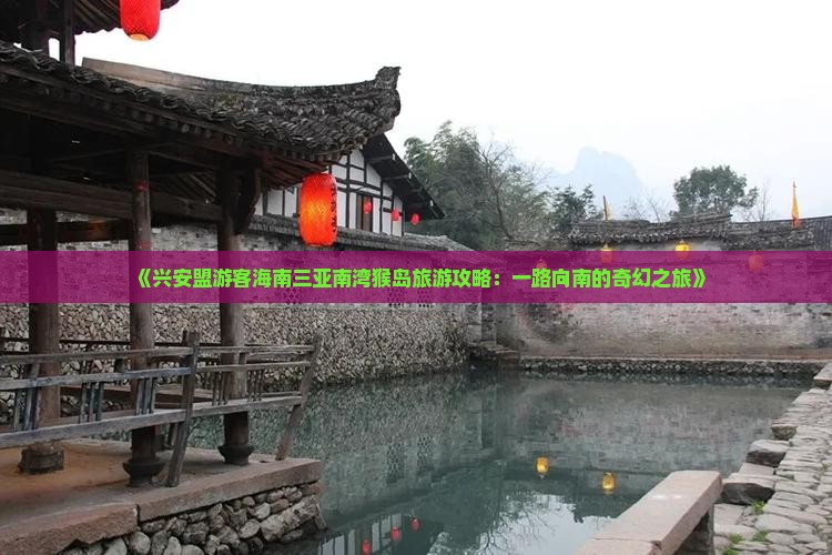 《兴安盟游客海南三亚南湾猴岛旅游攻略：一路向南的奇幻之旅》