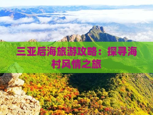 三亚后海旅游攻略：探寻海村风情之旅