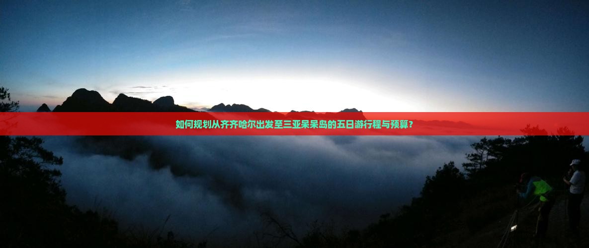 如何规划从齐齐哈尔出发至三亚呆呆岛的五日游行程与预算？