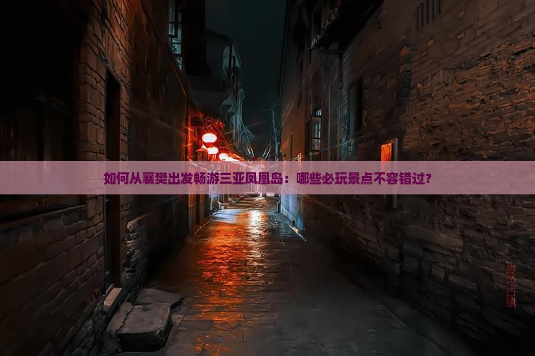 如何从襄樊出发畅游三亚凤凰岛：哪些必玩景点不容错过？