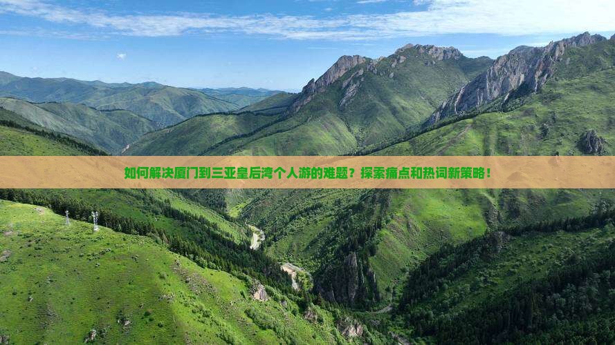 如何解决厦门到三亚皇后湾个人游的难题？探索痛点和热词新策略！