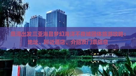 鹰潭出发三亚海昌梦幻海洋不夜城团体旅游攻略：地址、附近酒店、介绍及门票信息