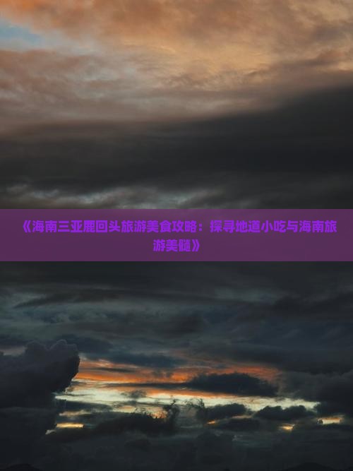 《海南三亚鹿回头旅游美食攻略：探寻地道小吃与海南旅游美髓》